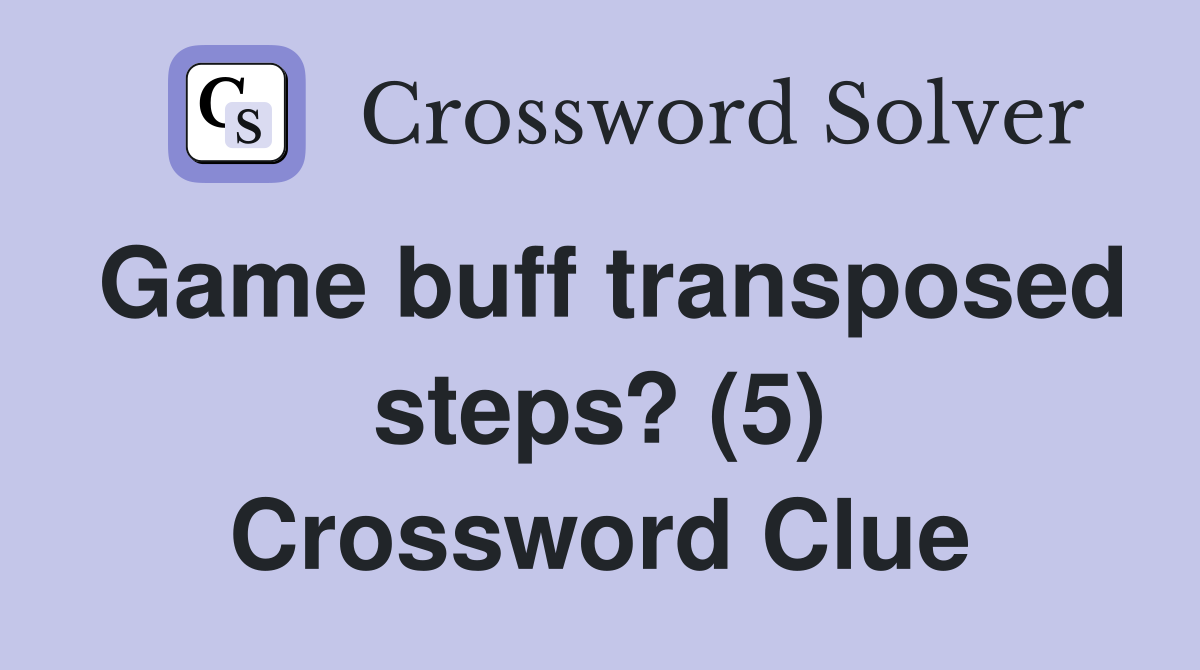 Game buff transposed steps? (5) Crossword Clue Answers Crossword Solver